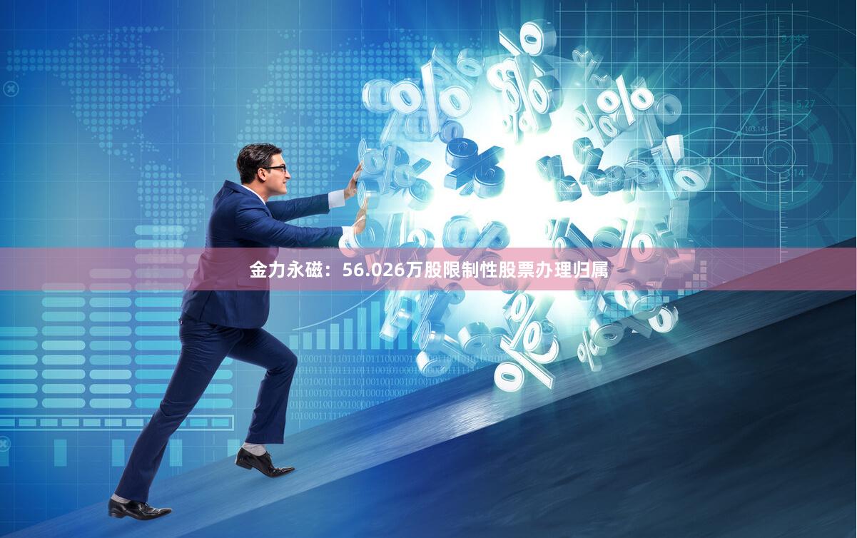 金力永磁：56.026万股限制性股票办理归属