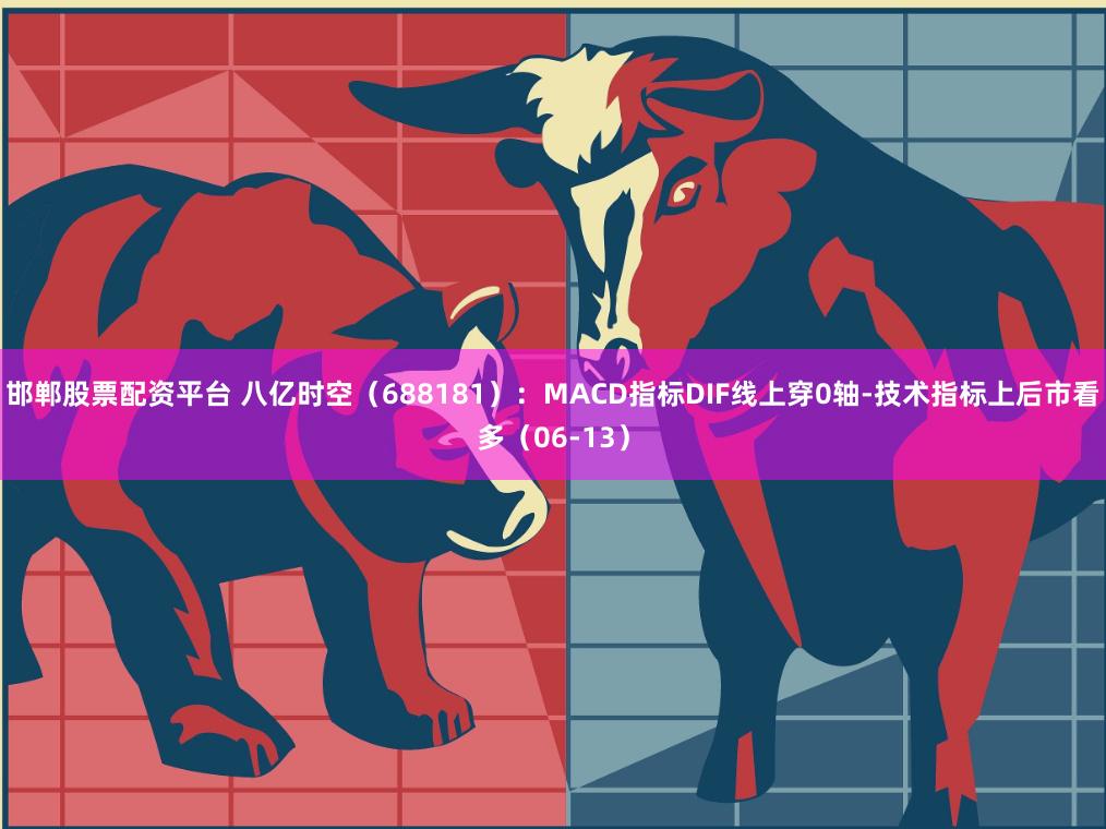 邯郸股票配资平台 八亿时空（688181）：MACD指标DIF线上穿0轴-技术指标上后市看多（06-13）