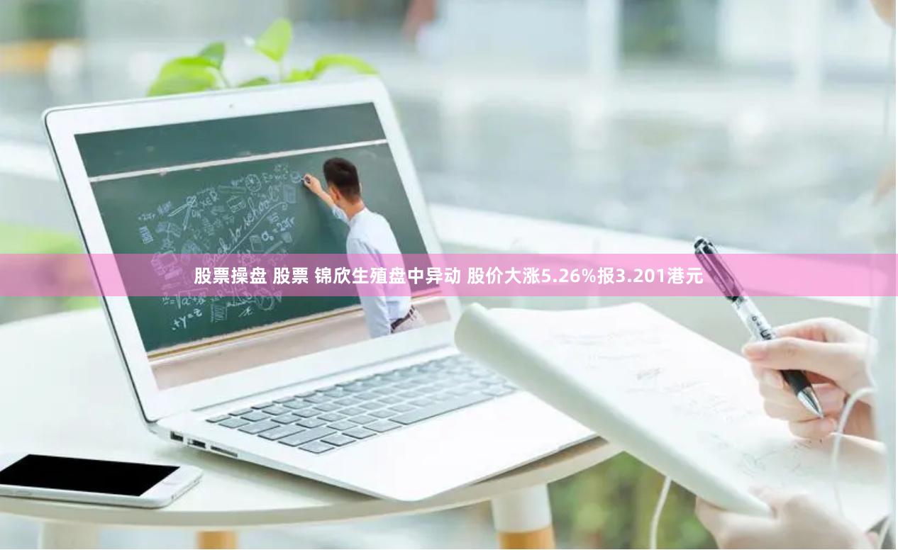 股票操盘 股票 锦欣生殖盘中异动 股价大涨5.26%报3.201港元