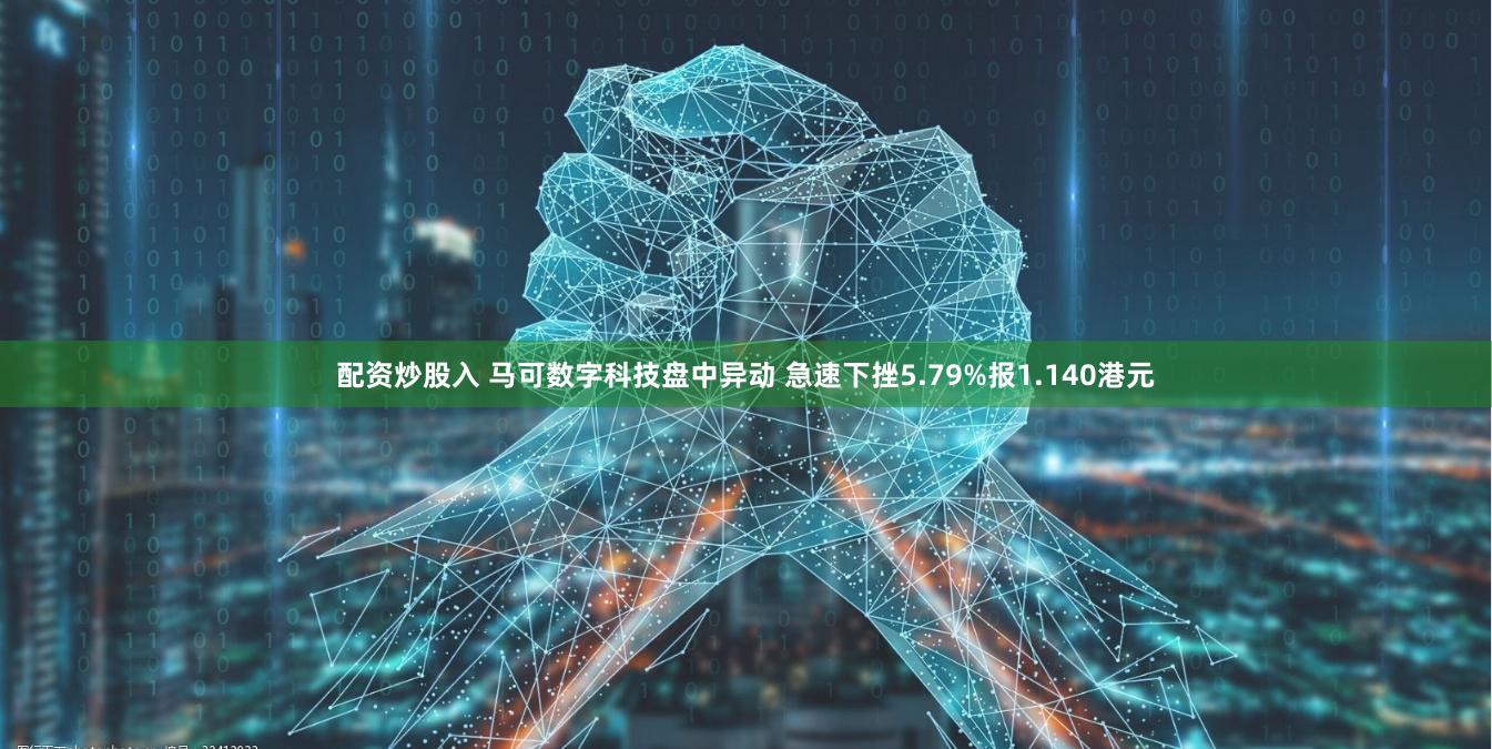 配资炒股入 马可数字科技盘中异动 急速下挫5.79%报1.140港元