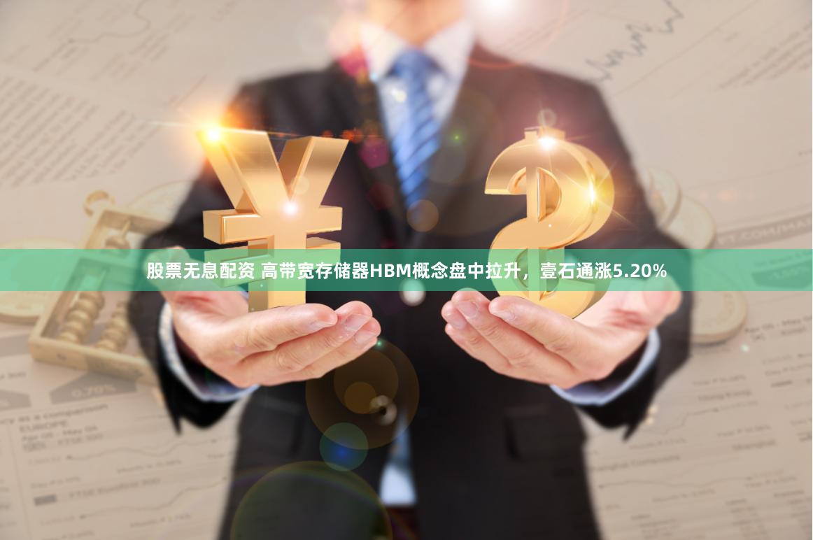 股票无息配资 高带宽存储器HBM概念盘中拉升，壹石通涨5.20%