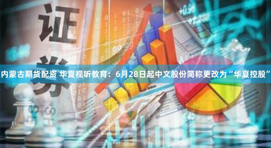 内蒙古期货配资 华夏视听教育：6月28日起中文股份简称更改为“华夏控股”