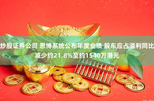 炒股证券公司 思博系统公布年度业绩 股东应占溢利同比减少约21.8%至约1540万港元