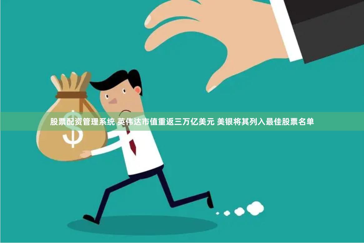 股票配资管理系统 英伟达市值重返三万亿美元 美银将其列入最佳股票名单