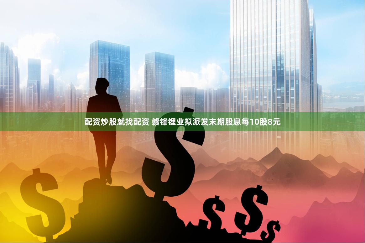 配资炒股就找配资 赣锋锂业拟派发末期股息每10股8元