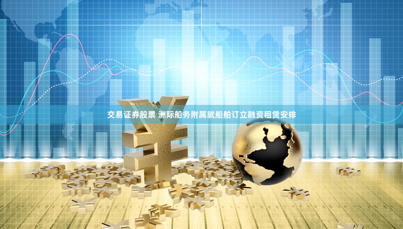 交易证券股票 洲际船务附属就船舶订立融资租赁安排