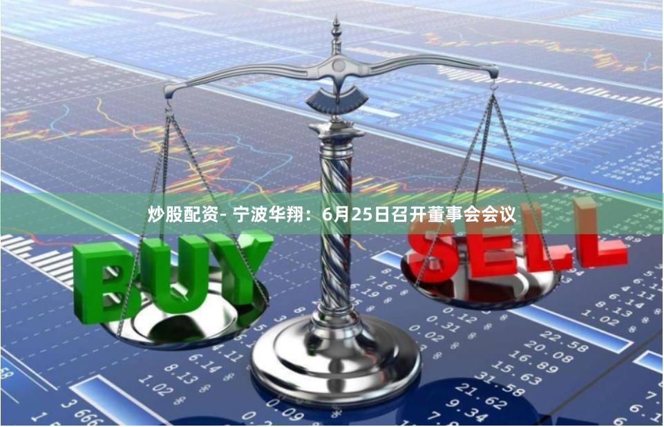 炒股配资- 宁波华翔：6月25日召开董事会会议
