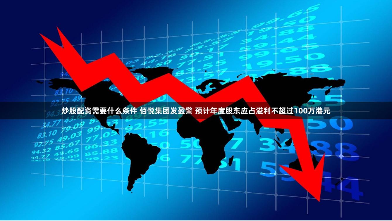 炒股配资需要什么条件 佰悦集团发盈警 预计年度股东应占溢利不超过100万港元