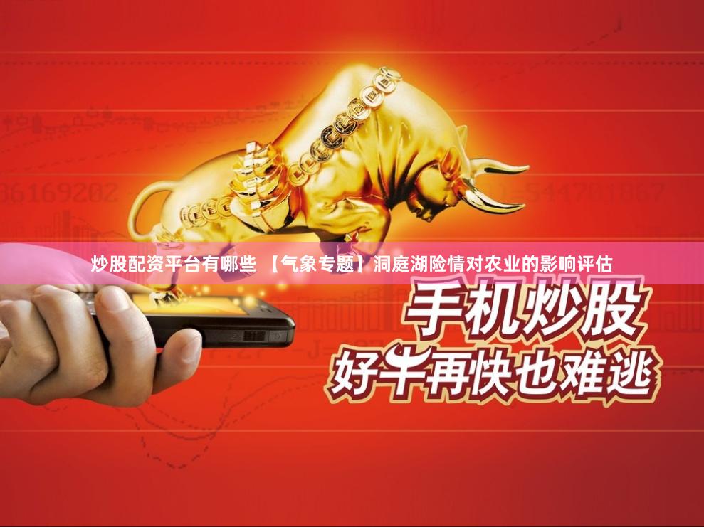 炒股配资平台有哪些 【气象专题】洞庭湖险情对农业的影响评估