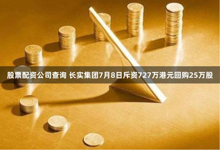 股票配资公司查询 长实集团7月8日斥资727万港元回购25万股
