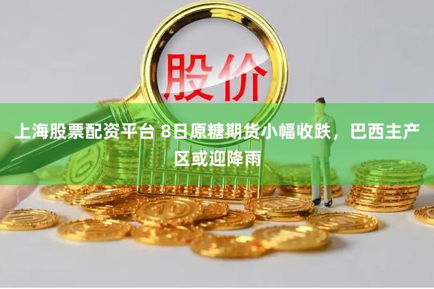 上海股票配资平台 8日原糖期货小幅收跌，巴西主产区或迎降雨
