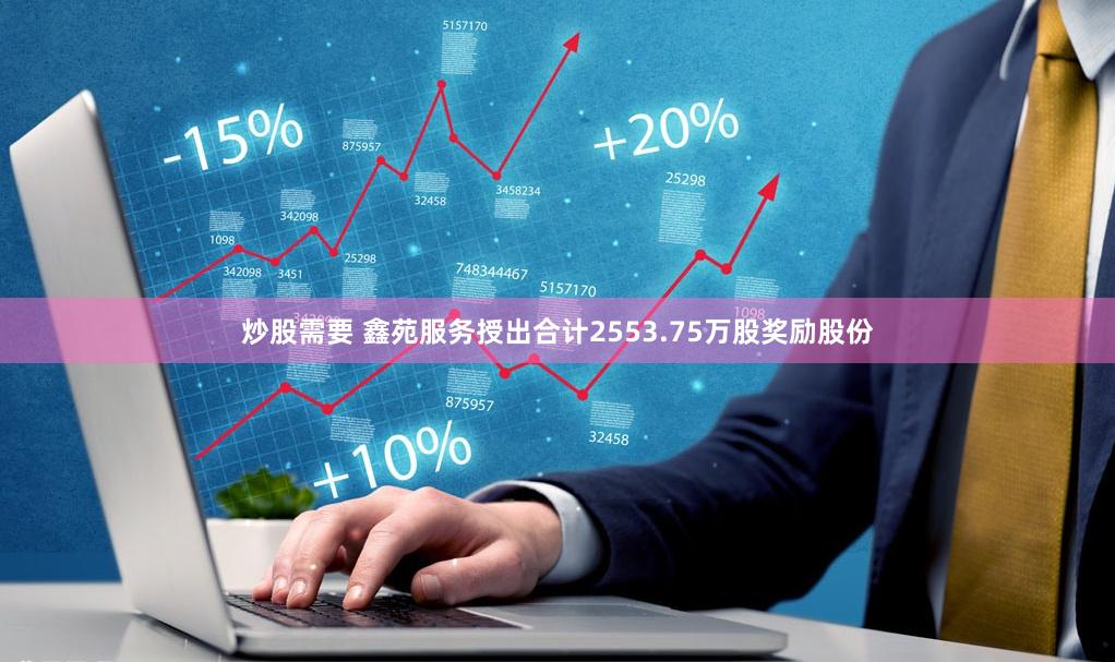 炒股需要 鑫苑服务授出合计2553.75万股奖励股份