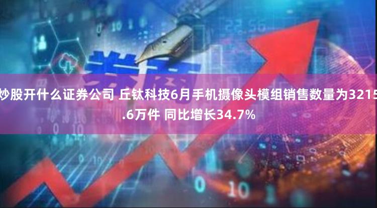 炒股开什么证券公司 丘钛科技6月手机摄像头模组销售数量为3215.6万件 同比增长34.7%