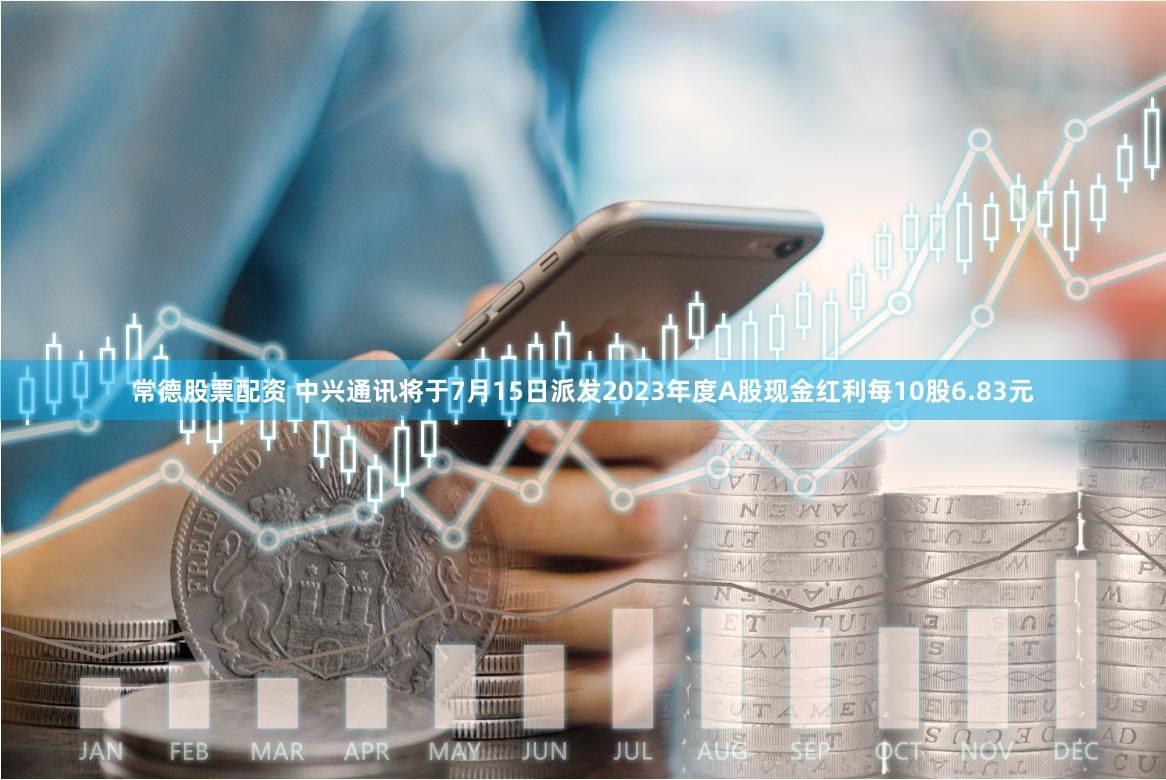 常德股票配资 中兴通讯将于7月15日派发2023年度A股现金红利每10股6.83元