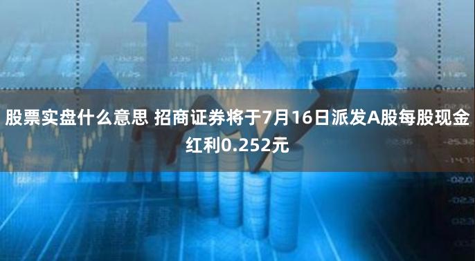 股票实盘什么意思 招商证券将于7月16日派发A股每股现金红利0.252元