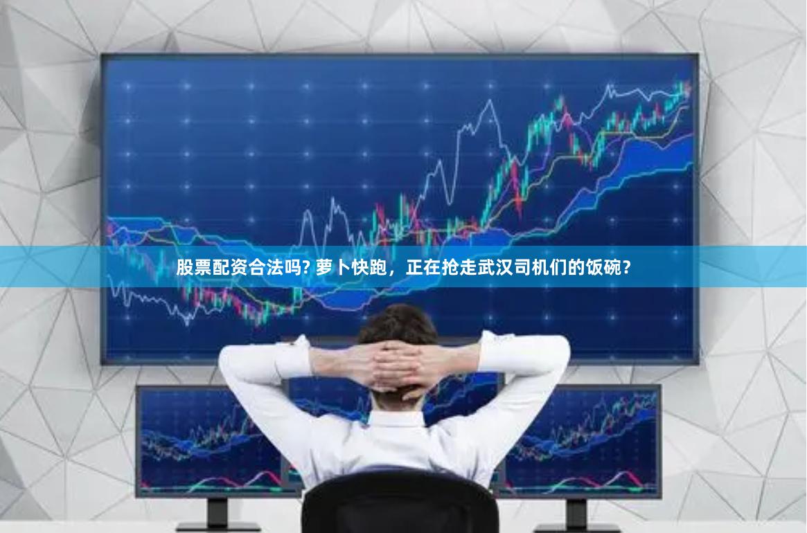 股票配资合法吗? 萝卜快跑，正在抢走武汉司机们的饭碗？