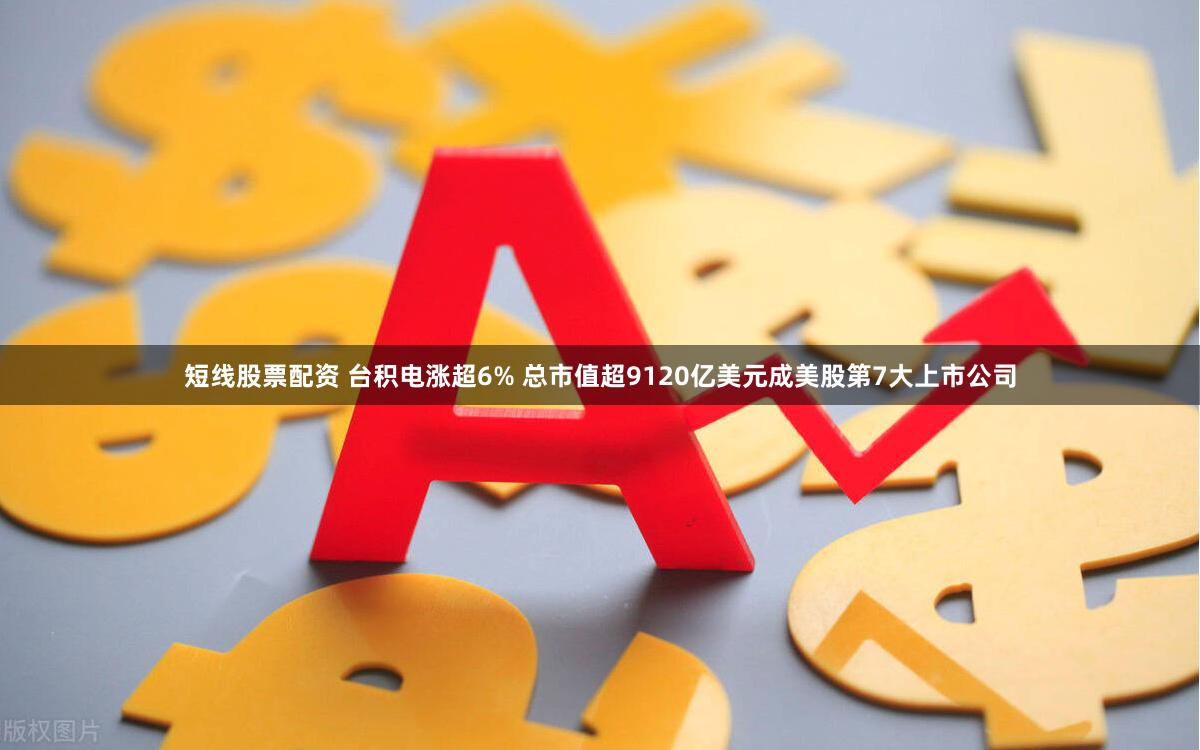 短线股票配资 台积电涨超6% 总市值超9120亿美元成美股第7大上市公司