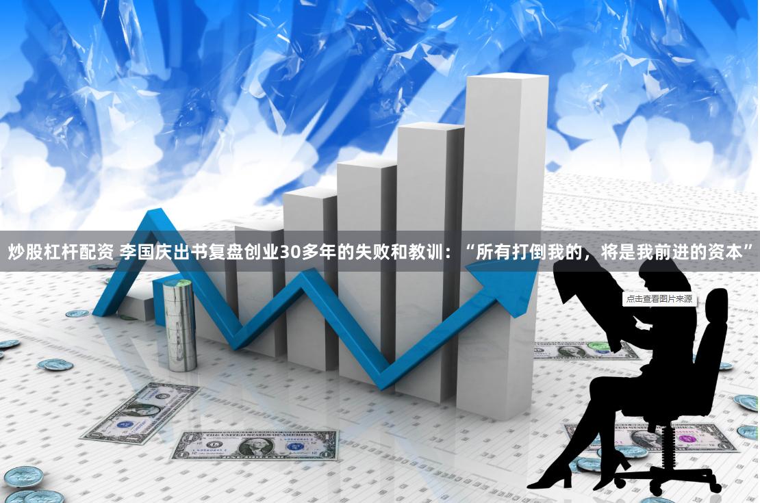 炒股杠杆配资 李国庆出书复盘创业30多年的失败和教训：“所有打倒我的，将是我前进的资本”