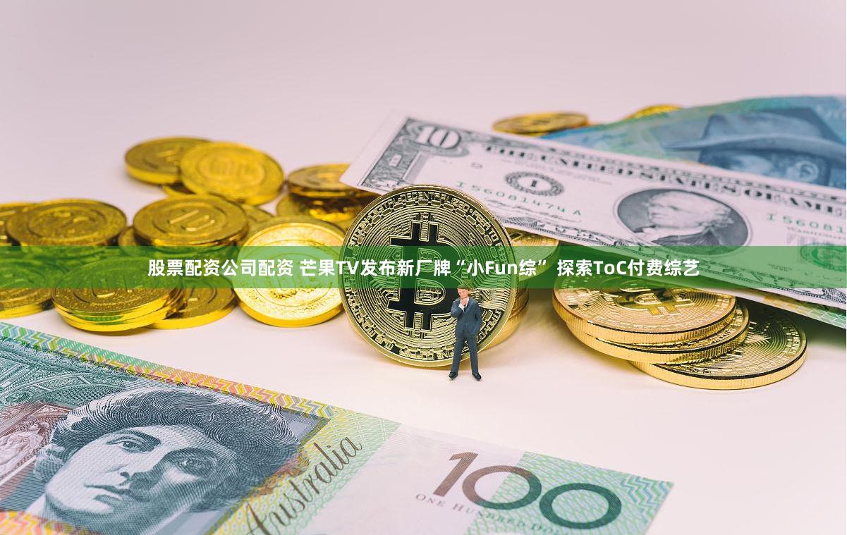 股票配资公司配资 芒果TV发布新厂牌“小Fun综” 探索ToC付费综艺