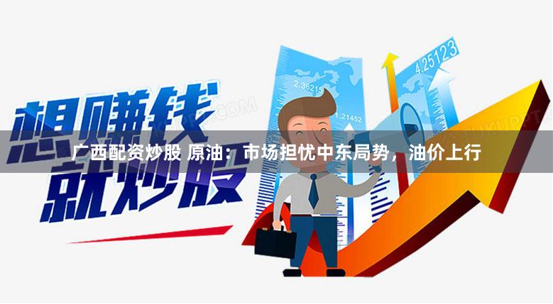 广西配资炒股 原油：市场担忧中东局势，油价上行