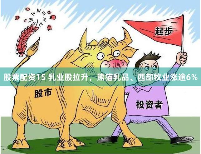 股票配资15 乳业股拉升，熊猫乳品、西部牧业涨逾6%