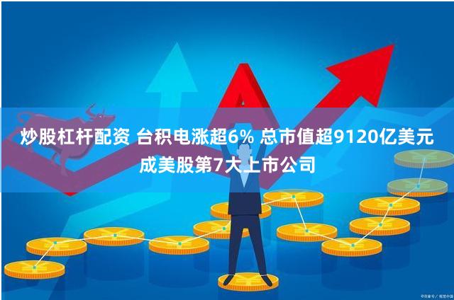 炒股杠杆配资 台积电涨超6% 总市值超9120亿美元成美股第7大上市公司