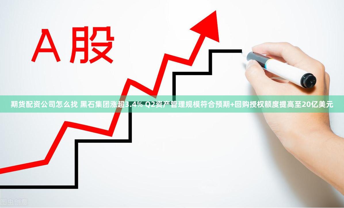 期货配资公司怎么找 黑石集团涨超3.4% Q2资产管理规模符合预期+回购授权额度提高至20亿美元