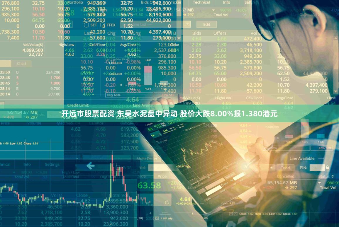 开远市股票配资 东吴水泥盘中异动 股价大跌8.00%报1.380港元