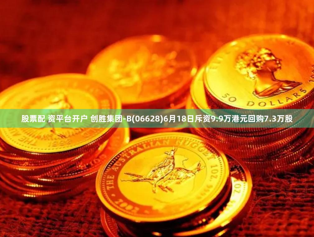 股票配 资平台开户 创胜集团-B(06628)6月18日斥资9.9万港元回购7.3万股