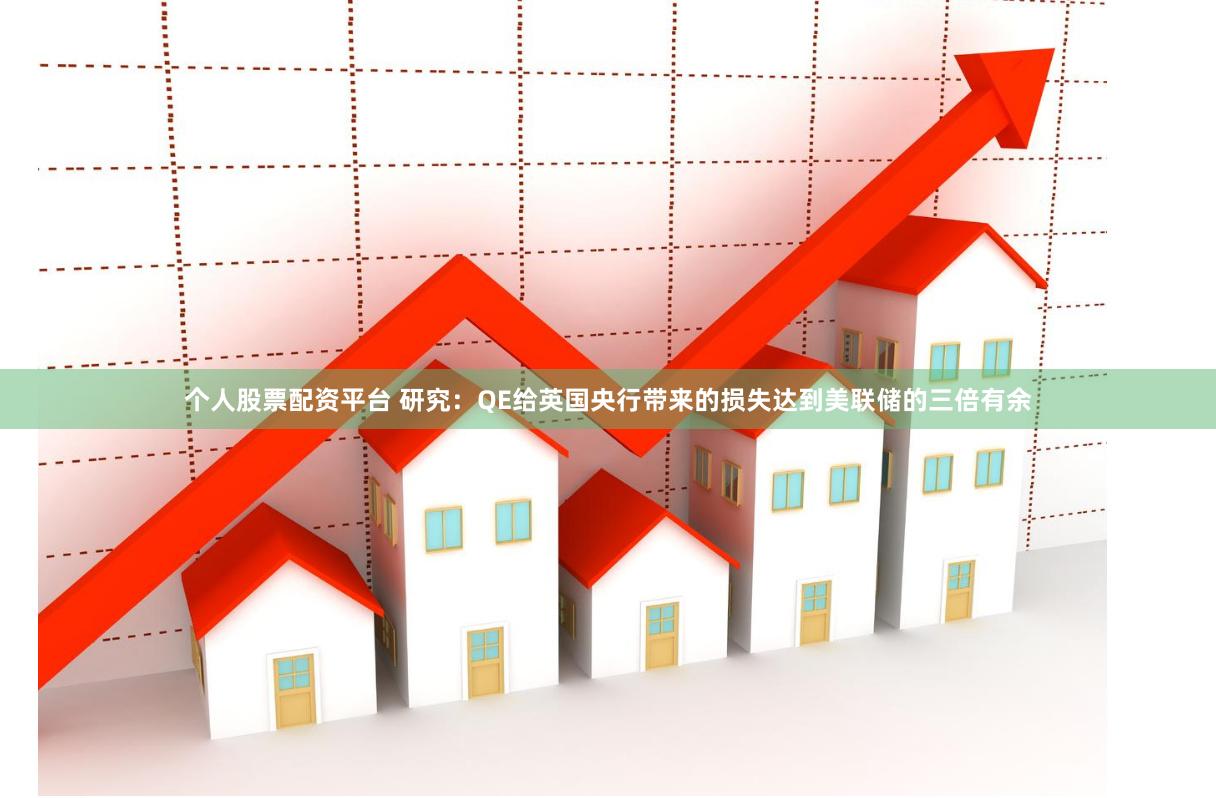 个人股票配资平台 研究：QE给英国央行带来的损失达到美联储的三倍有余
