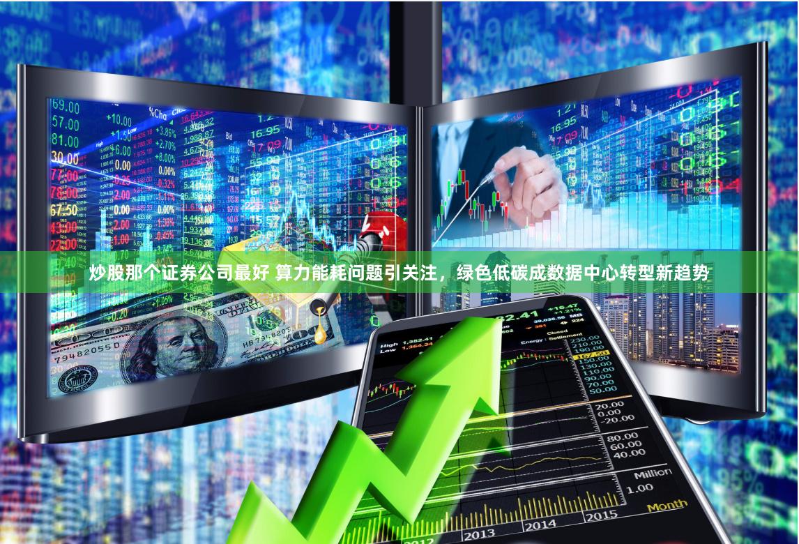 炒股那个证券公司最好 算力能耗问题引关注，绿色低碳成数据中心转型新趋势