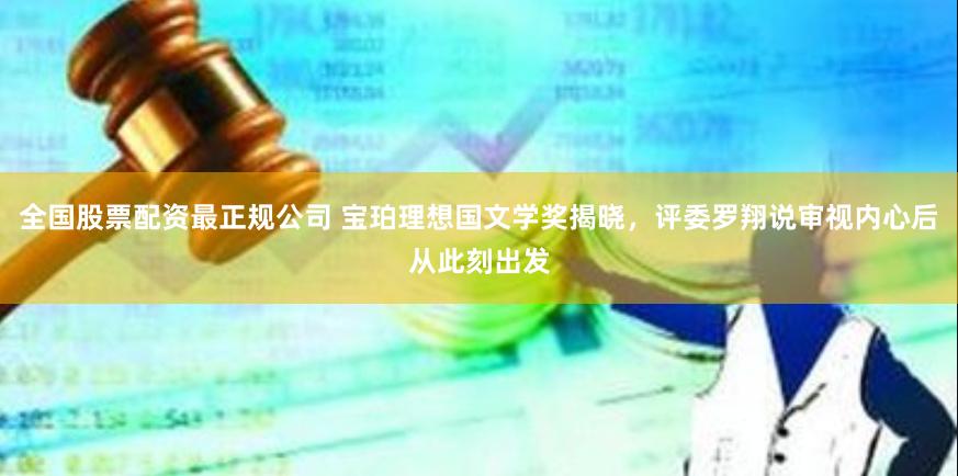 全国股票配资最正规公司 宝珀理想国文学奖揭晓，评委罗翔说审视内心后从此刻出发