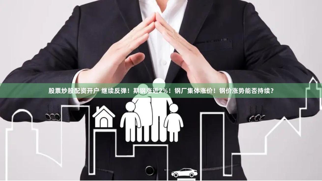 股票炒股配资开户 继续反弹！期钢涨近2%！钢厂集体涨价！钢价涨势能否持续？