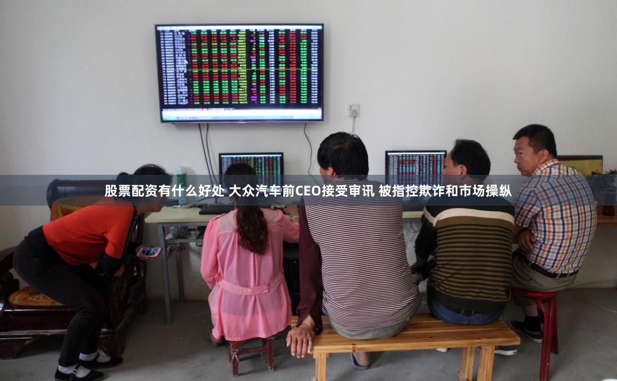 股票配资有什么好处 大众汽车前CEO接受审讯 被指控欺诈和市场操纵