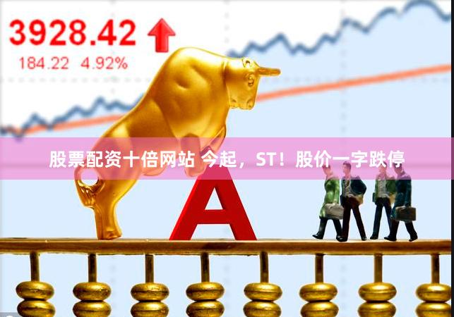 股票配资十倍网站 今起，ST！股价一字跌停