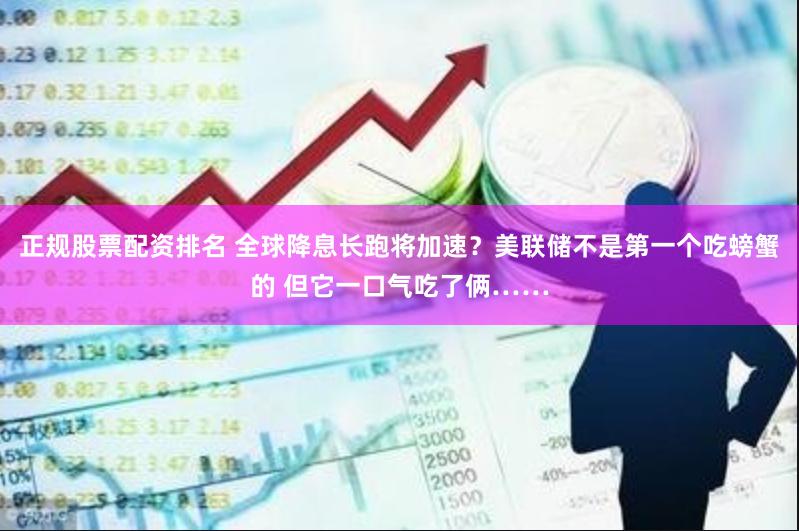 正规股票配资排名 全球降息长跑将加速？美联储不是第一个吃螃蟹的 但它一口气吃了俩……