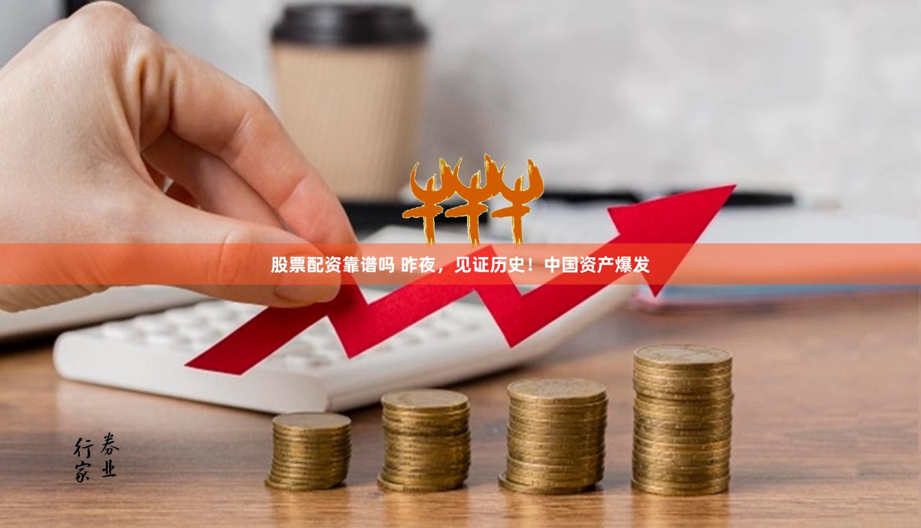 股票配资靠谱吗 昨夜，见证历史！中国资产爆发