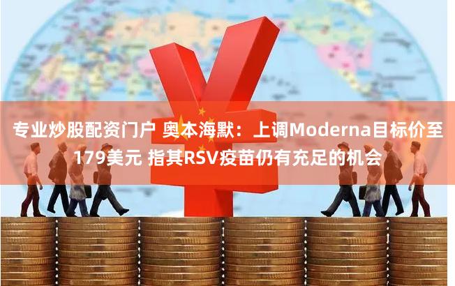 专业炒股配资门户 奥本海默：上调Moderna目标价至179美元 指其RSV疫苗仍有充足的机会