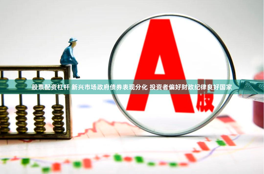 股票配资杠杆 新兴市场政府债券表现分化 投资者偏好财政纪律良好国家