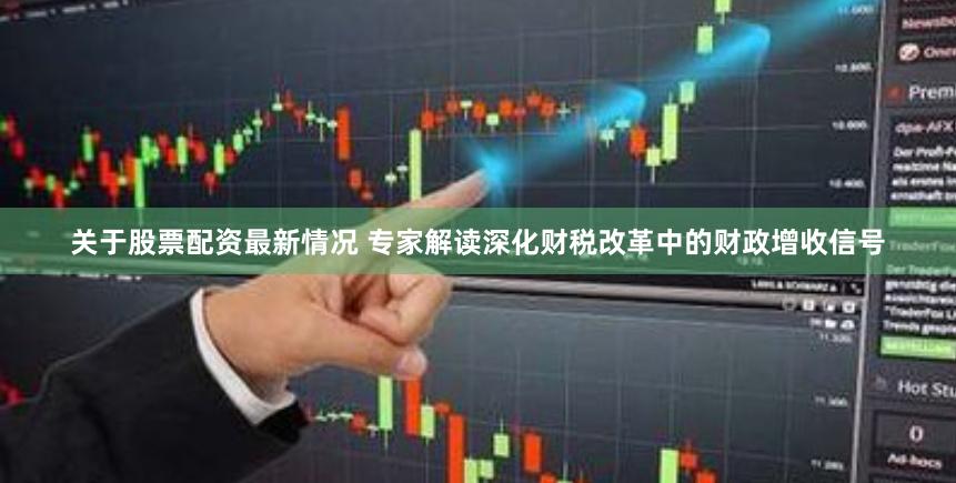 关于股票配资最新情况 专家解读深化财税改革中的财政增收信号