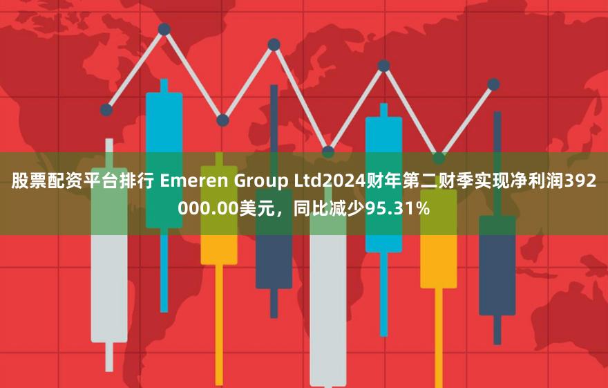 股票配资平台排行 Emeren Group Ltd2024财年第二财季实现净利润392000.00美元，同比减少95.31%