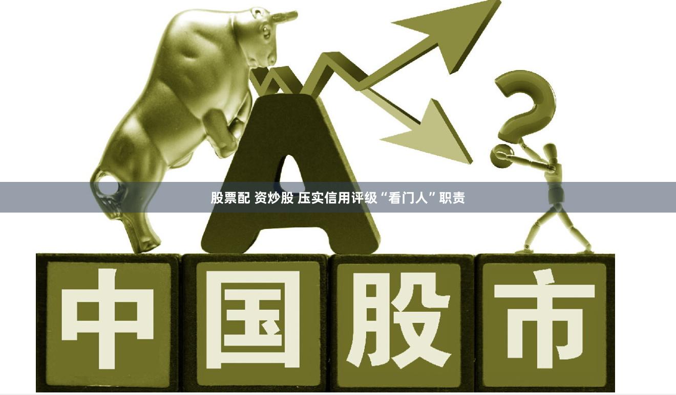 股票配 资炒股 压实信用评级“看门人”职责