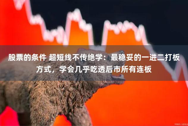 股票的条件 超短线不传绝学:最稳妥的一进二打板方式,学会几乎吃透后市所有连板