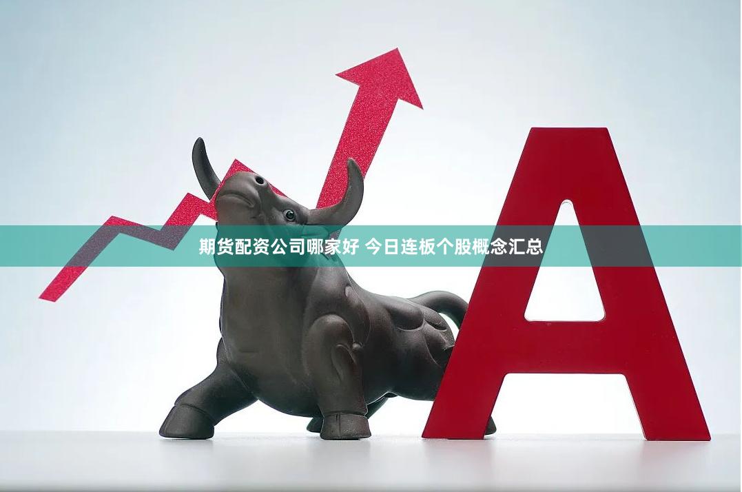 期货配资公司哪家好 今日连板个股概念汇总