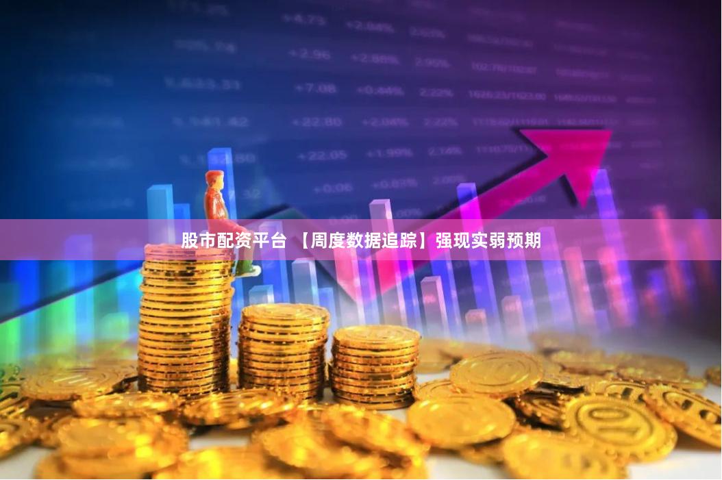 股市配资平台 【周度数据追踪】强现实弱预期