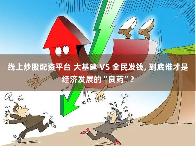 线上炒股配资平台 大基建 VS 全民发钱, 到底谁才是经济发展的“良药”?