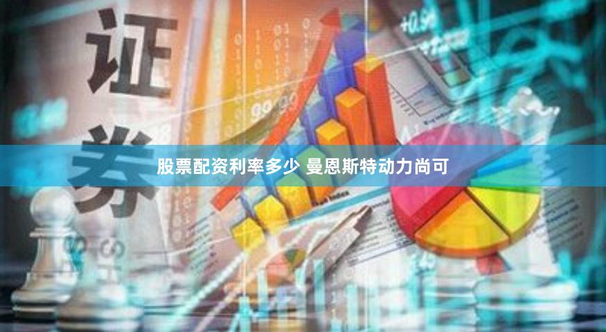 股票配资利率多少 曼恩斯特动力尚可