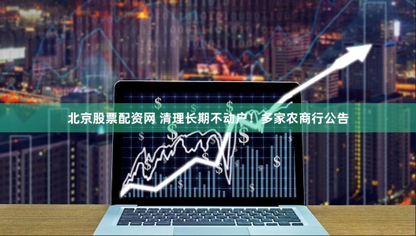 北京股票配资网 清理长期不动户！多家农商行公告