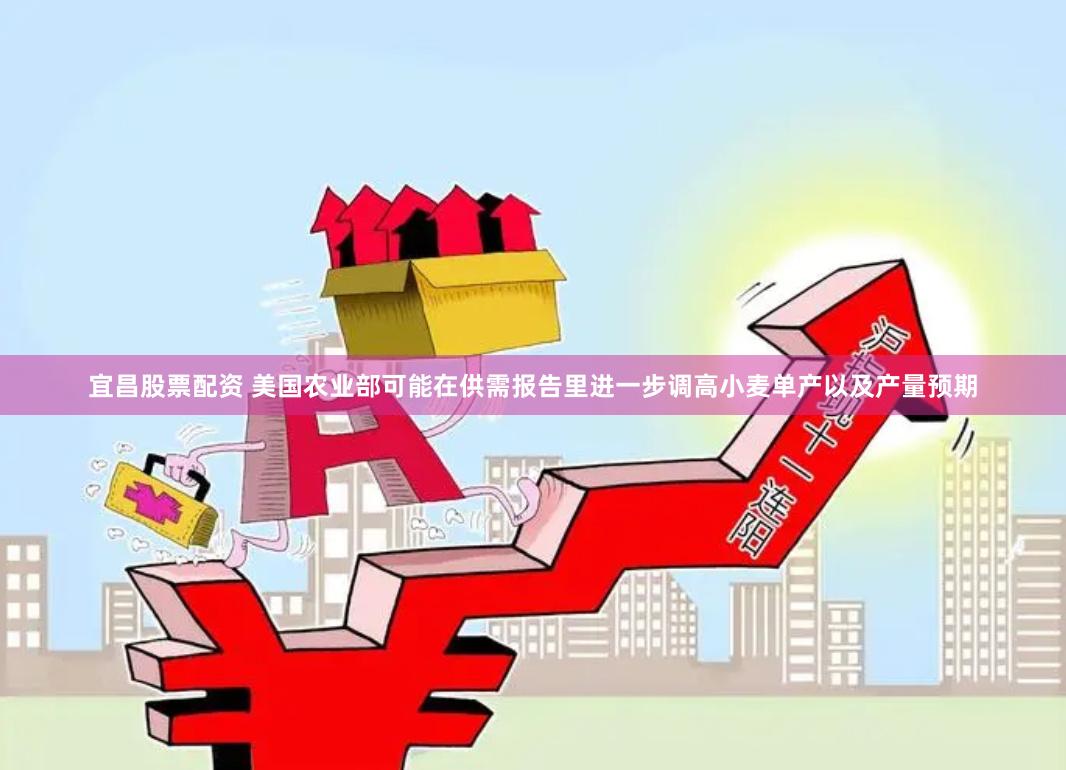 宜昌股票配资 美国农业部可能在供需报告里进一步调高小麦单产以及产量预期