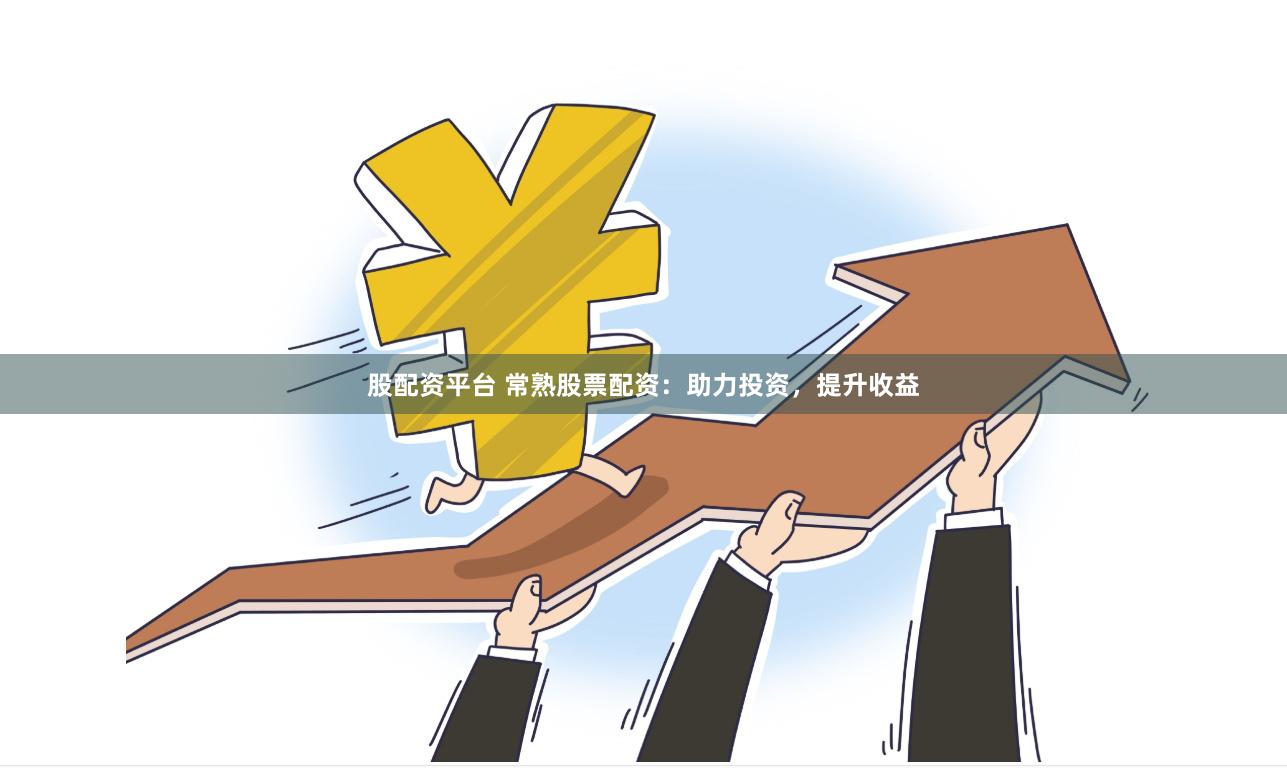 股配资平台 常熟股票配资：助力投资，提升收益